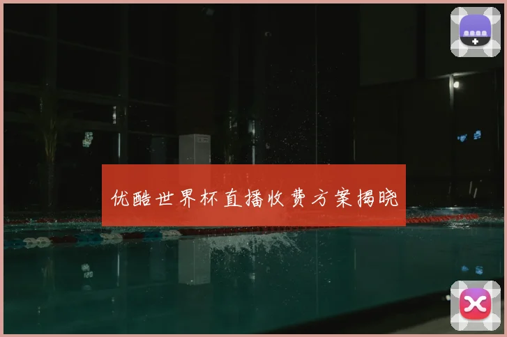 优酷世界杯直播收费方案揭晓