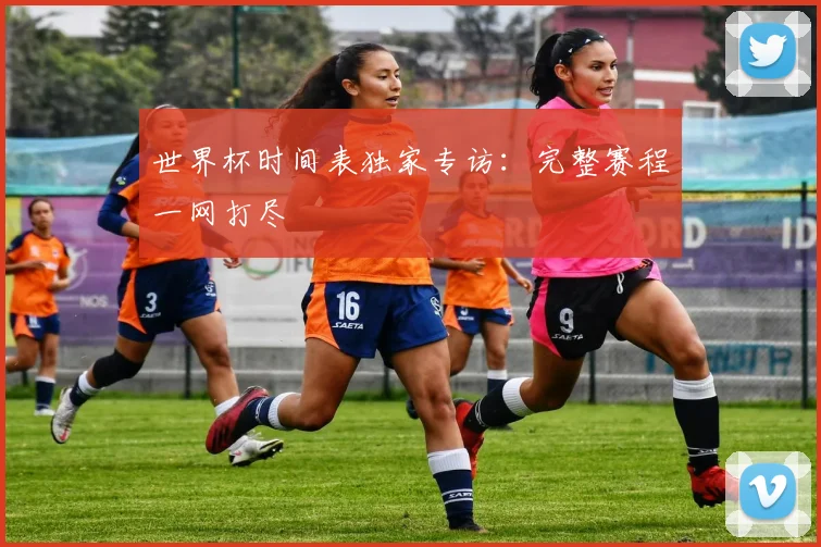 世界杯时间表独家专访:完整赛程一网打尽