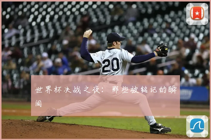 世界杯决战之夜：那些被铭记的瞬间