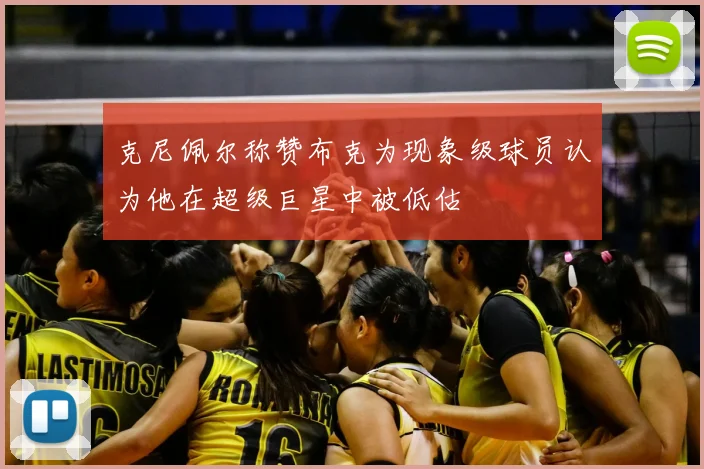 克尼佩尔称赞布克为现象级球员认为他在超级巨星中被低估