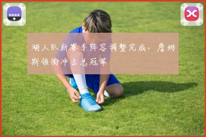 湖人队新赛季阵容调整完成，詹姆斯领衔冲击总冠军
