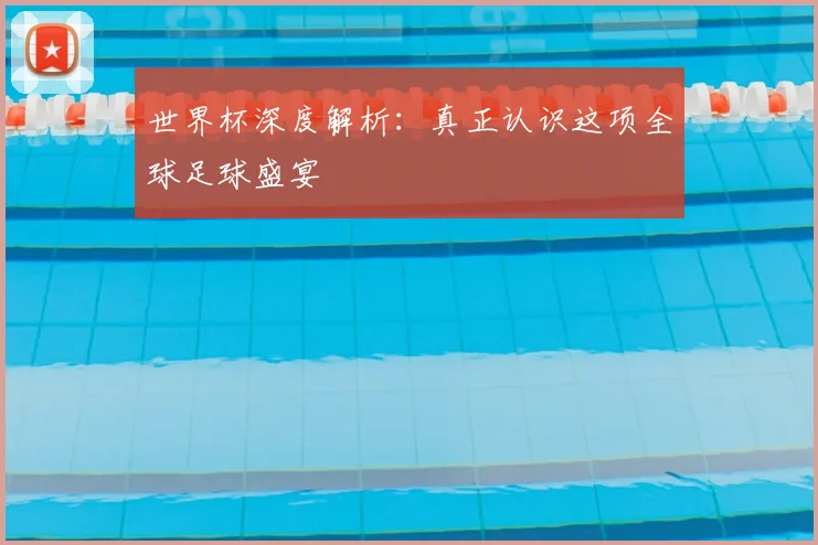 世界杯深度解析：真正认识这项全球足球盛宴