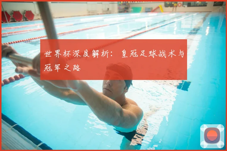 世界杯深度解析：皇冠足球战术与冠军之路
