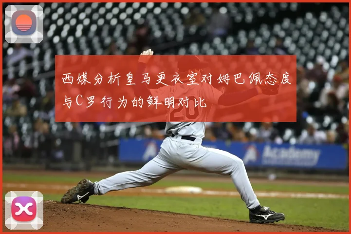 西媒分析皇马更衣室对姆巴佩态度与C罗行为的鲜明对比