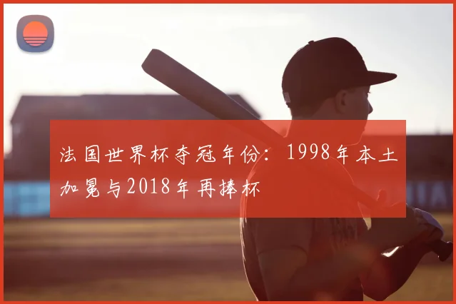 法国世界杯夺冠年份：1998年本土加冕与2018年再捧杯