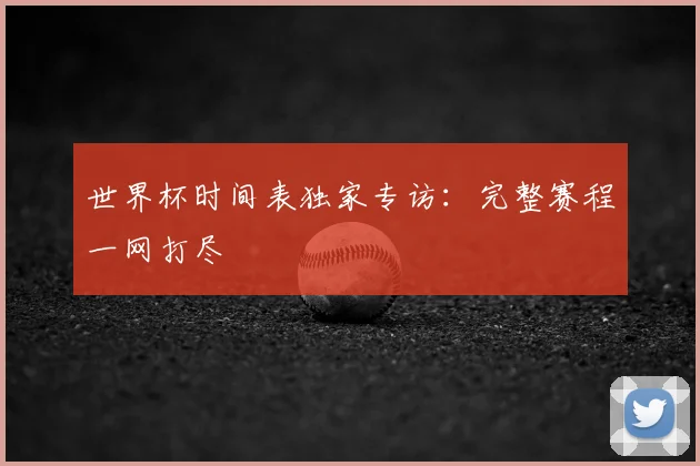 世界杯时间表独家专访:完整赛程一网打尽