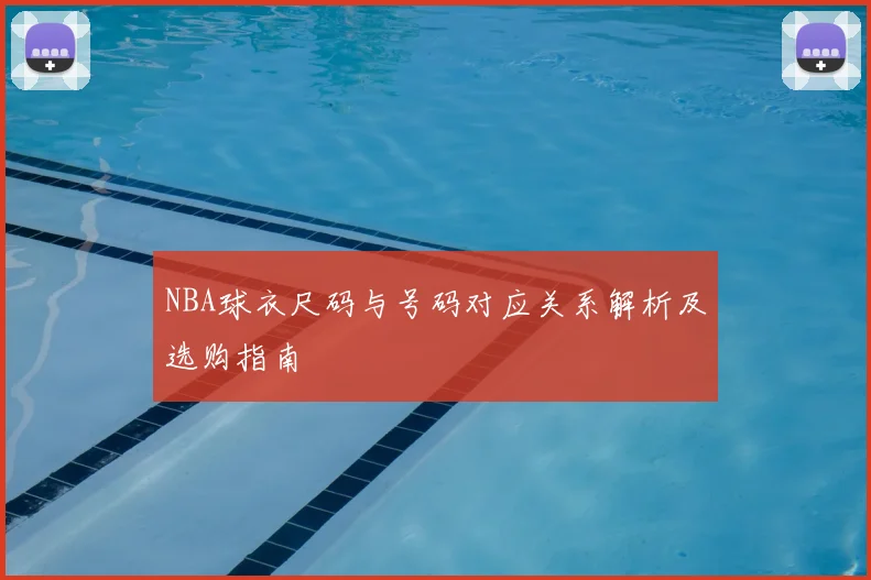 NBA球衣尺码与号码对应关系解析及选购指南