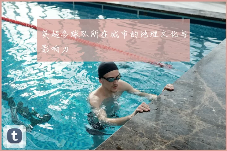 英超各球队所在城市的地理文化与影响力