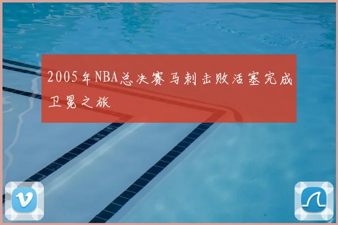 2005年NBA总决赛马刺击败活塞完成卫冕之旅