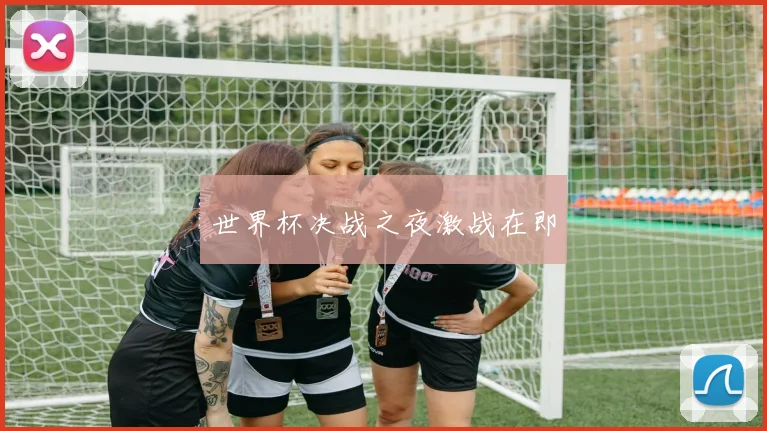 世界杯决战之夜激战在即