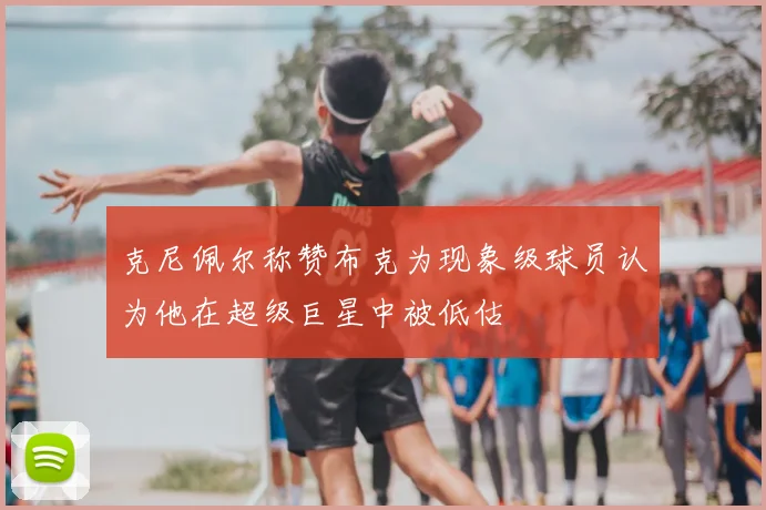 克尼佩尔称赞布克为现象级球员认为他在超级巨星中被低估
