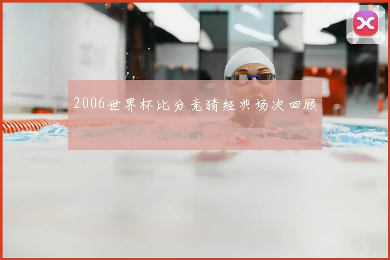 2006世界杯比分竞猜经典场次回顾