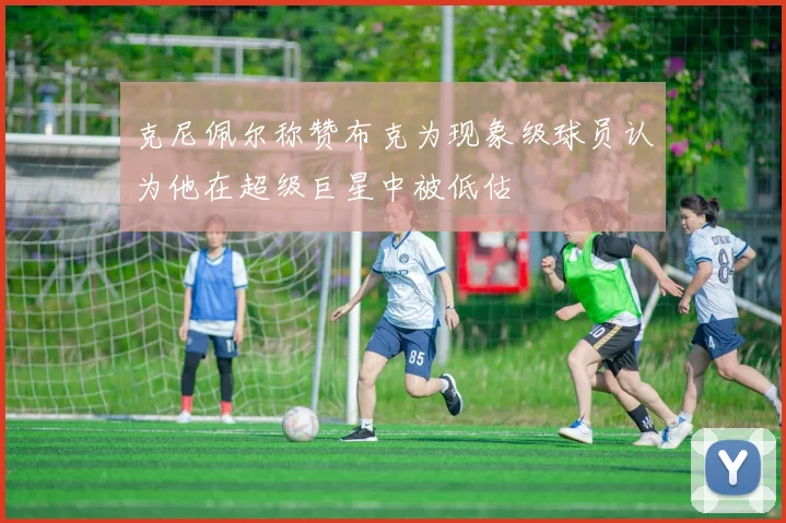 克尼佩尔称赞布克为现象级球员认为他在超级巨星中被低估